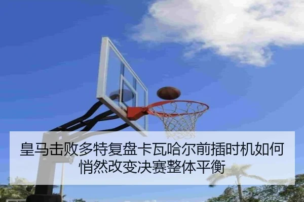 皇马击败多特复盘卡瓦哈尔前插时机如何悄然改变决赛整体平衡