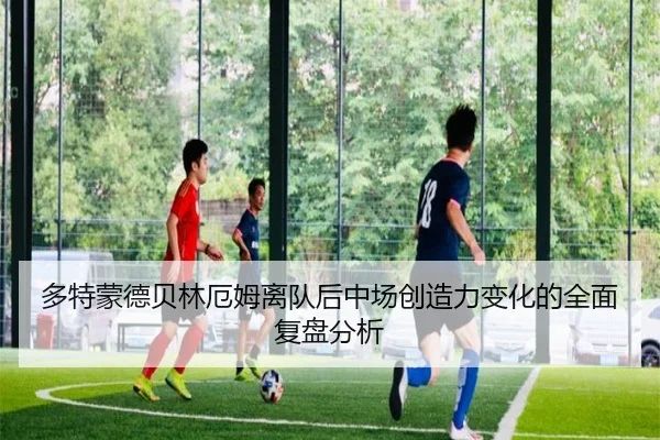多特蒙德贝林厄姆离队后中场创造力变化的全面复盘分析